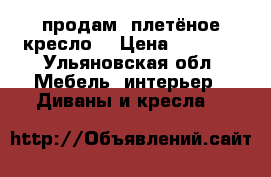 продам  плетёное кресло  › Цена ­ 2 500 - Ульяновская обл. Мебель, интерьер » Диваны и кресла   